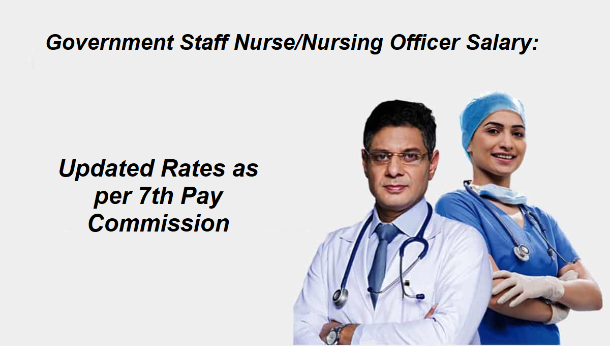 Government Staff Nurse/Nursing Officer Salary: Updated Salaryas per 7th Pay Commission